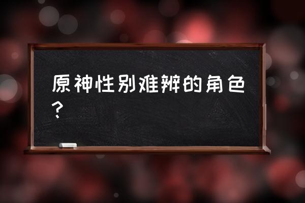 怎么才能一眼辨认二次元 原神性别难辨的角色？