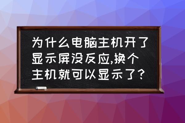 电脑开不了机常见原因 为什么电脑主机开了显示屏没反应,换个主机就可以显示了？