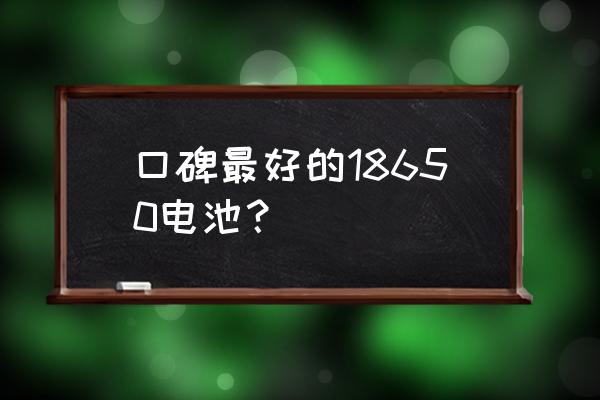 哪种牌子的充电宝最好 口碑最好的18650电池？