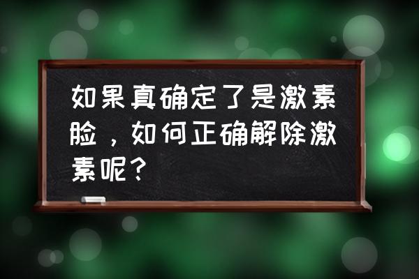 激素脸怎么能恢复到正常皮肤 如果真确定了是激素脸，如何正确解除激素呢？