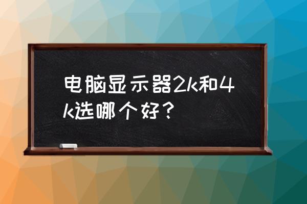 玩游戏显示器选144hz还是2k 电脑显示器2k和4k选哪个好？