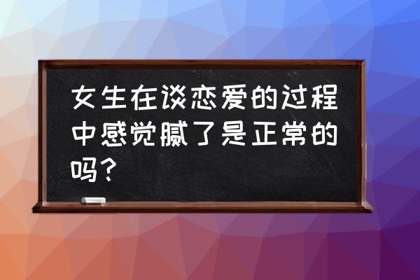 女生恋爱中的思维方式 女生在谈恋爱的过程中感觉腻了是正常的吗？