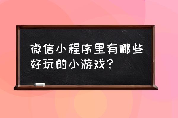 拳皇命运下载手机版教学 微信小程序里有哪些好玩的小游戏？