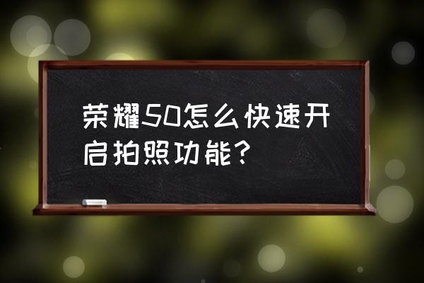 手机拍照抓拍正确方法 荣耀50怎么快速开启拍照功能？