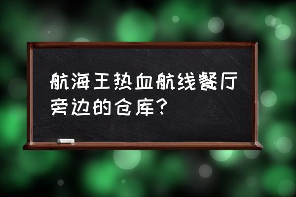 航海王热血航线风车村宝藏图位置 航海王热血航线餐厅旁边的仓库？