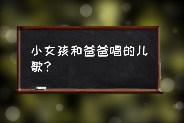 绿色小纸飞机 小女孩和爸爸唱的儿歌？