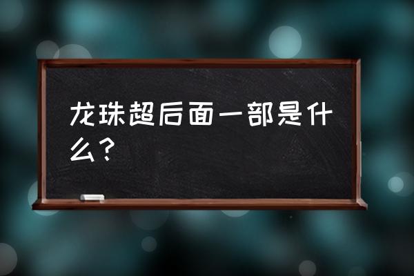 龙珠超后续是啥 龙珠超后面一部是什么？