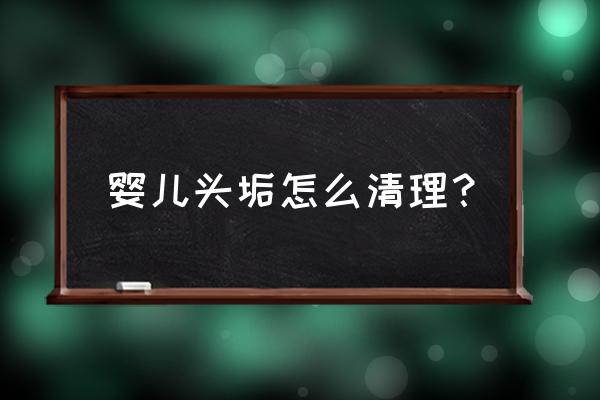 宝宝头垢清洗后怎么护理 婴儿头垢怎么清理？