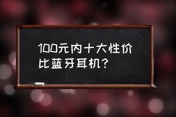 100左右无线蓝牙运动耳机推荐 100元内十大性价比蓝牙耳机？