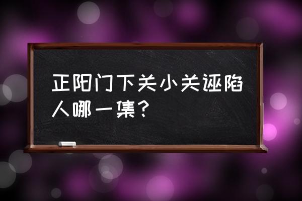 正阳门下关小关的孩子是谁的 正阳门下关小关诬陷人哪一集？