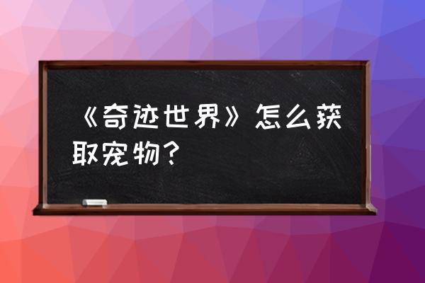 我的方块奇迹2城堡怎么建 《奇迹世界》怎么获取宠物？