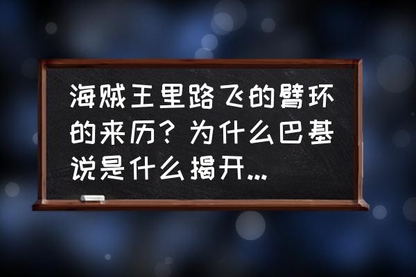 巫师3泰莫利亚宝藏无法完成 海贼王里路飞的臂环的来历？为什么巴基说是什么揭开约翰船长的宝藏东西？