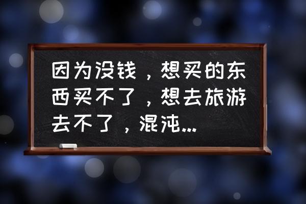 想学吉他没钱买怎么办 因为没钱，想买的东西买不了，想去旅游去不了，混沌的生活没点生机。是不是抑郁症了？