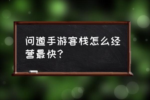 问道房子装饰有什么用 问道手游客栈怎么经营最快？