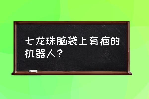 怎么画七龙珠里面的人造人 七龙珠脑袋上有疤的机器人？