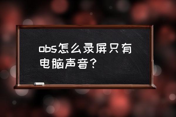 windows7obs录屏黑屏怎么解决 obs怎么录屏只有电脑声音？