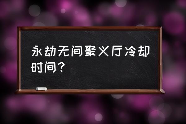 永劫无间聚义厅怎么一直有红点 永劫无间聚义厅冷却时间？