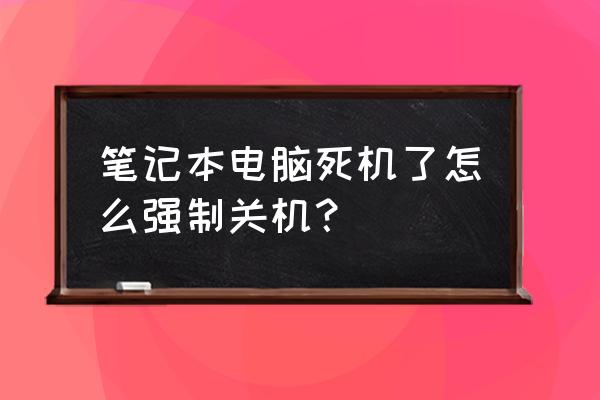 笔记本老是死机后又不能正常启动 笔记本电脑死机了怎么强制关机？