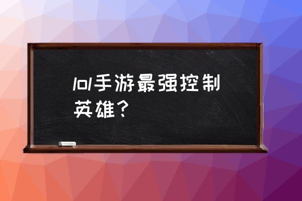 lol最容易逆风翻盘的英雄 lol手游最强控制英雄？