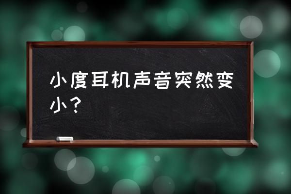 蓝牙耳机用久了声音变小怎么解决 小度耳机声音突然变小？