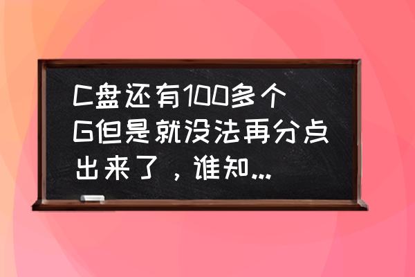 怎么知道自己硬盘还有多少g C盘还有100多个G但是就没法再分点出来了，谁知道是什么问题？