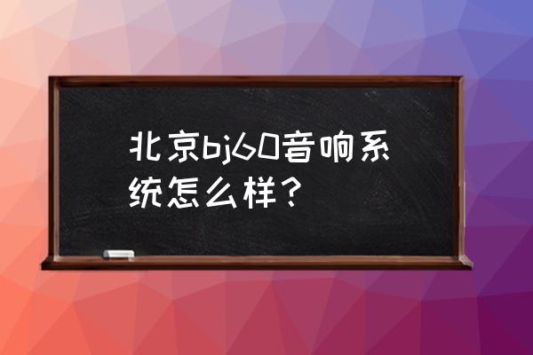 60万元家庭影院音响推荐 北京bj60音响系统怎么样？