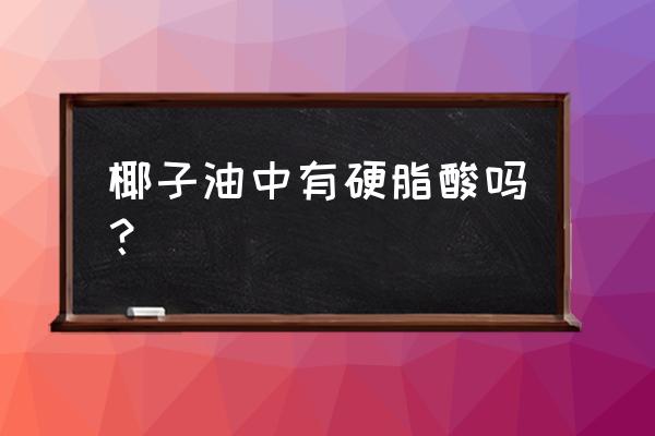 黑龙江椰子油月桂酸副作用 椰子油中有硬脂酸吗？