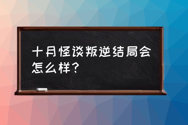 十月怪谈全结局攻略 十月怪谈叛逆结局会怎么样？