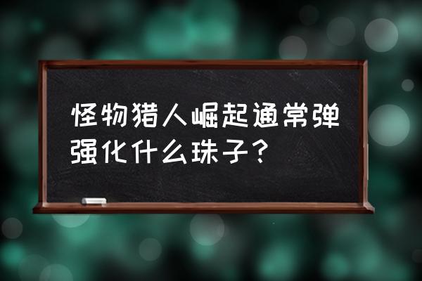 怪物猎人崛起怎么给装备镶嵌珠子 怪物猎人崛起通常弹强化什么珠子？