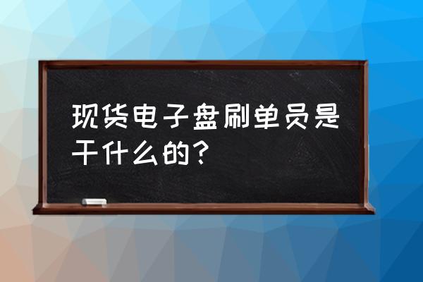 电子盘怎么操作 现货电子盘刷单员是干什么的？