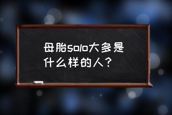 聊天交友软件solo怎么玩 母胎solo大多是什么样的人？