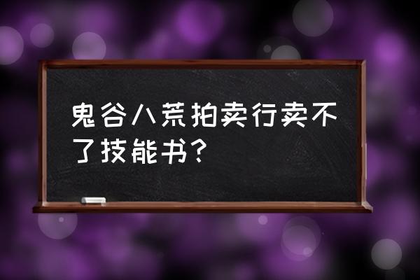 鬼谷八荒拍卖会可以卖什么东西 鬼谷八荒拍卖行卖不了技能书？