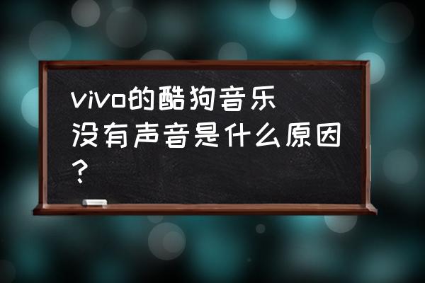 酷狗音乐经常无反应怎样解决 vivo的酷狗音乐没有声音是什么原因？