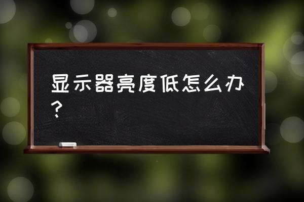 台式电脑怎么调最佳亮度 显示器亮度低怎么办？