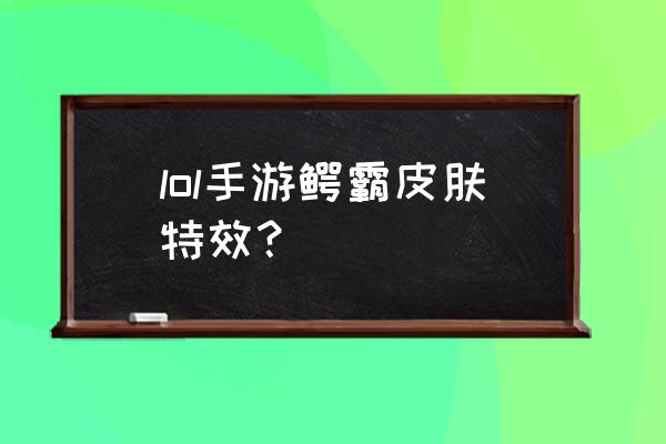 鳄鱼的鳄霸皮肤炫彩哪个好看 lol手游鳄霸皮肤特效？