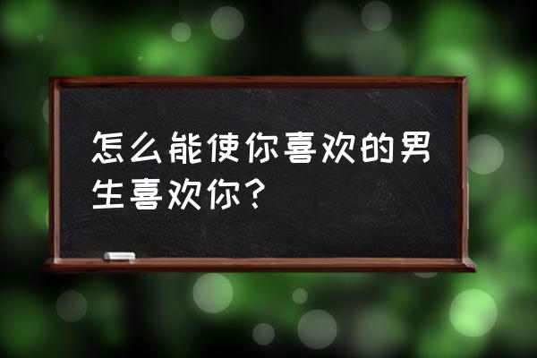 怎么快速提高喜欢的人的好感 怎么能使你喜欢的男生喜欢你？