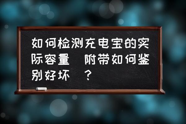 充电宝怎么判定容量还有多少 如何检测充电宝的实际容量（附带如何鉴别好坏）？