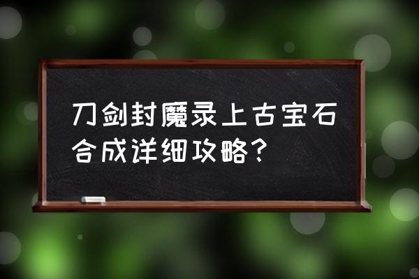 武林外传手游体力值从哪里看 刀剑封魔录上古宝石合成详细攻略？