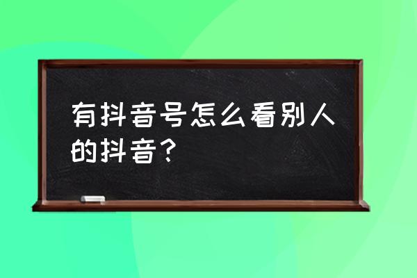 抖音搜索没有综合栏怎么解决 有抖音号怎么看别人的抖音？