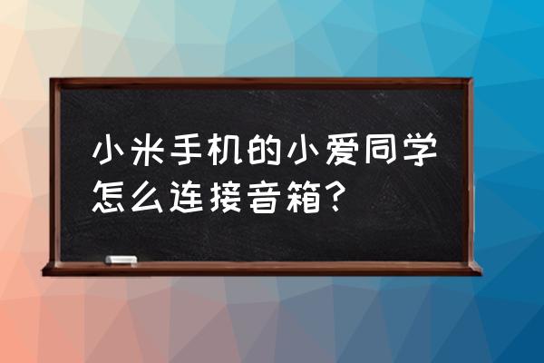 小米触屏音箱怎么播放手机歌曲 小米手机的小爱同学怎么连接音箱？