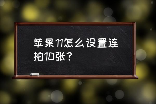 苹果手机怎么取消连拍10张 苹果11怎么设置连拍10张？