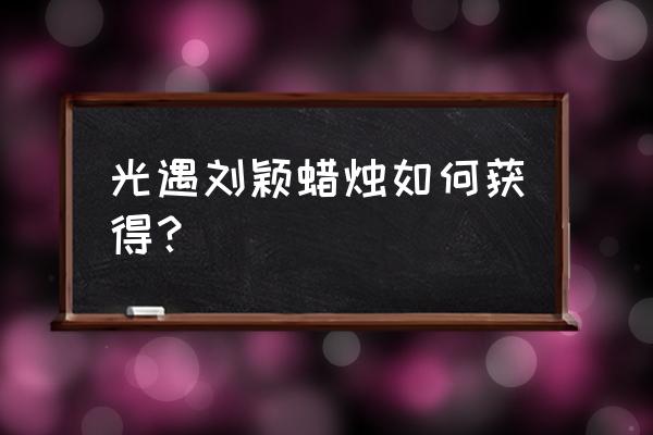 光遇魔法蜡烛怎么获取 光遇刘颖蜡烛如何获得？