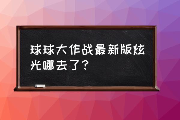 新版球球大作战在哪里获得炫光 球球大作战最新版炫光哪去了？