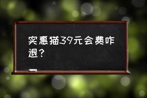 实惠喵怎么免费领 实惠猫39元会费咋退？