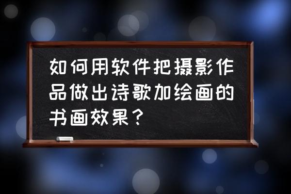 黄油相机没照片怎么制作文字 如何用软件把摄影作品做出诗歌加绘画的书画效果？