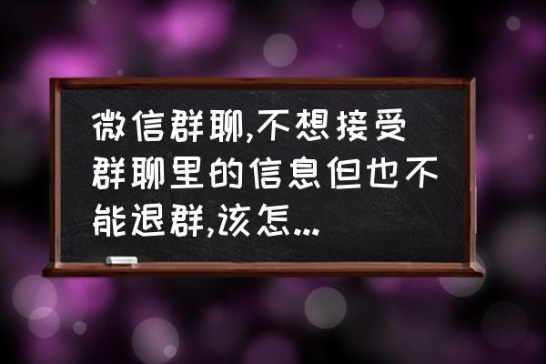 消息来了不想显示怎么弄 微信群聊,不想接受群聊里的信息但也不能退群,该怎么屏蔽？