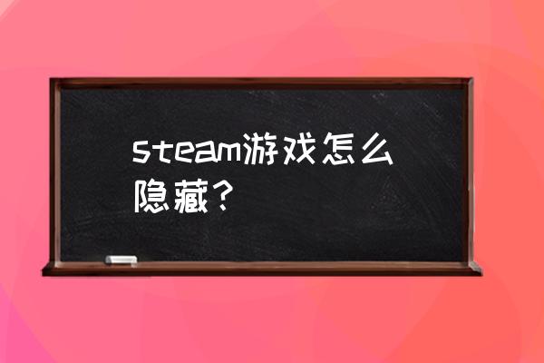 STEAM如何彻底隐藏游戏 steam游戏怎么隐藏？