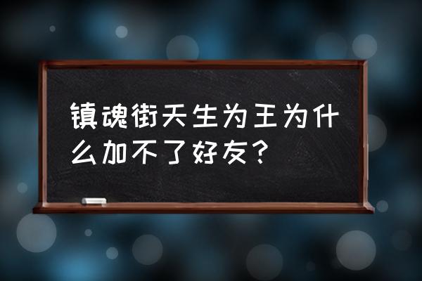 镇魂街天生为王手机怎么下载不了 镇魂街天生为王为什么加不了好友？