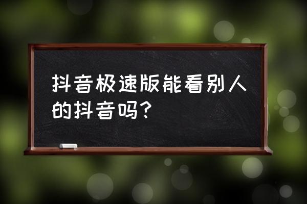 哪个软件可以找到谈心的朋友 抖音极速版能看别人的抖音吗？