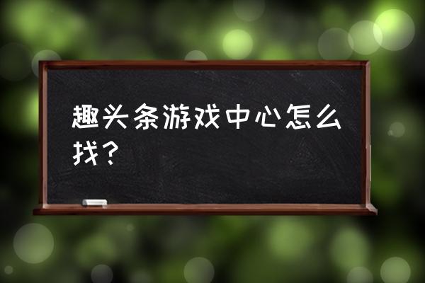 趣头条的步数咋能跟微信同步 趣头条游戏中心怎么找？